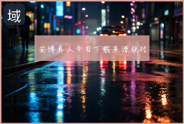 安博真人今日下载来源核对