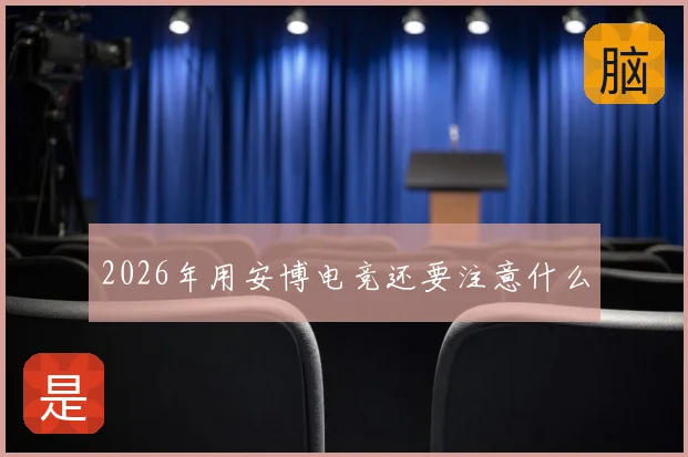 2026年用安博电竞还要注意什么